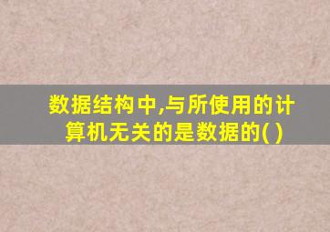数据结构中,与所使用的计算机无关的是数据的( )